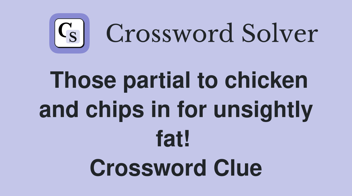 Those partial to chicken and chips in for unsightly fat!  Crossword Clue