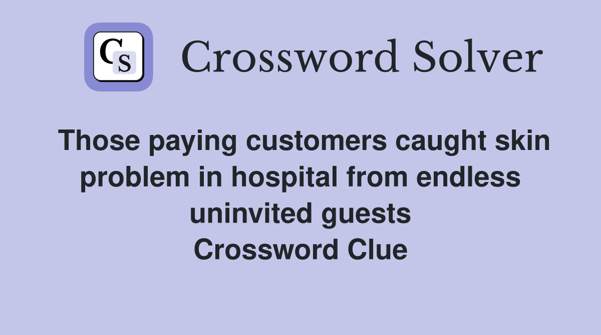 Those paying customers caught skin problem in hospital from endless uninvited guests Crossword Clue