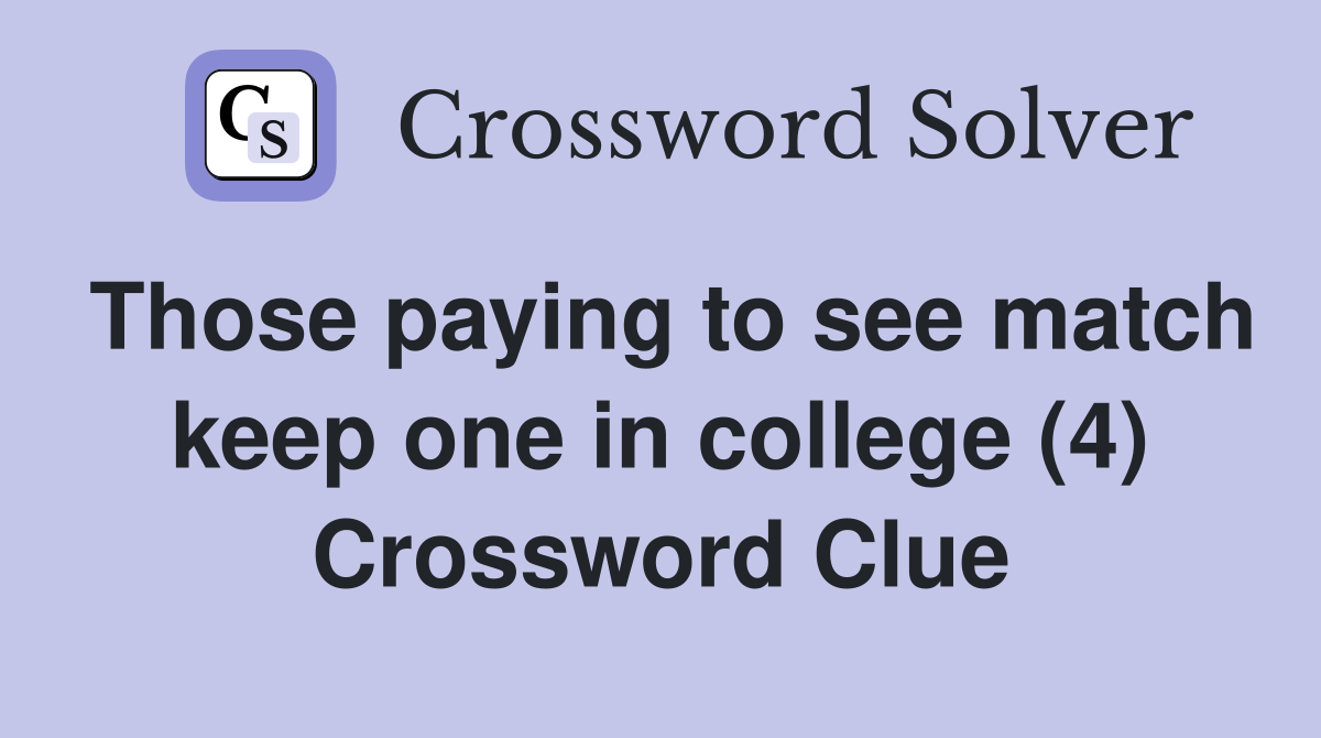 Those paying to see match keep one in college (4) Crossword Clue