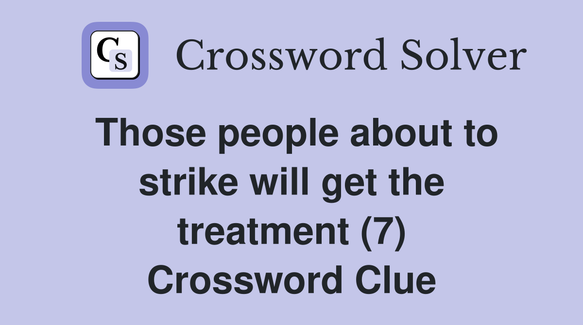 Those people about to strike will get the treatment (7) Crossword Clue
