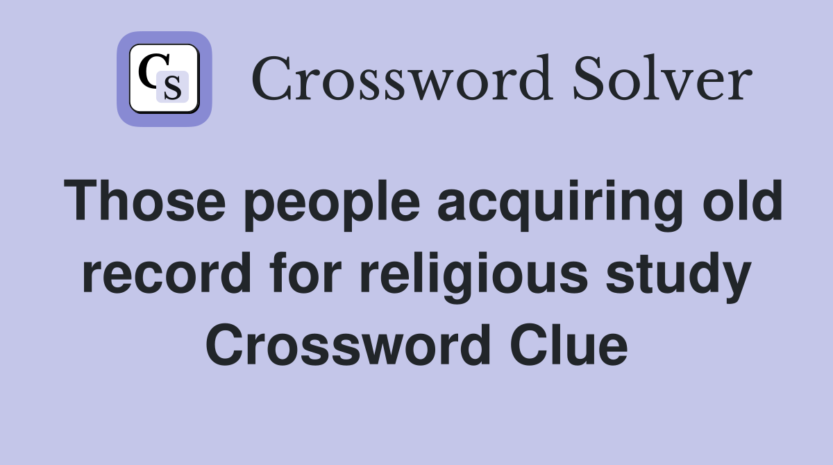 Those people acquiring old record for religious study Crossword Clue