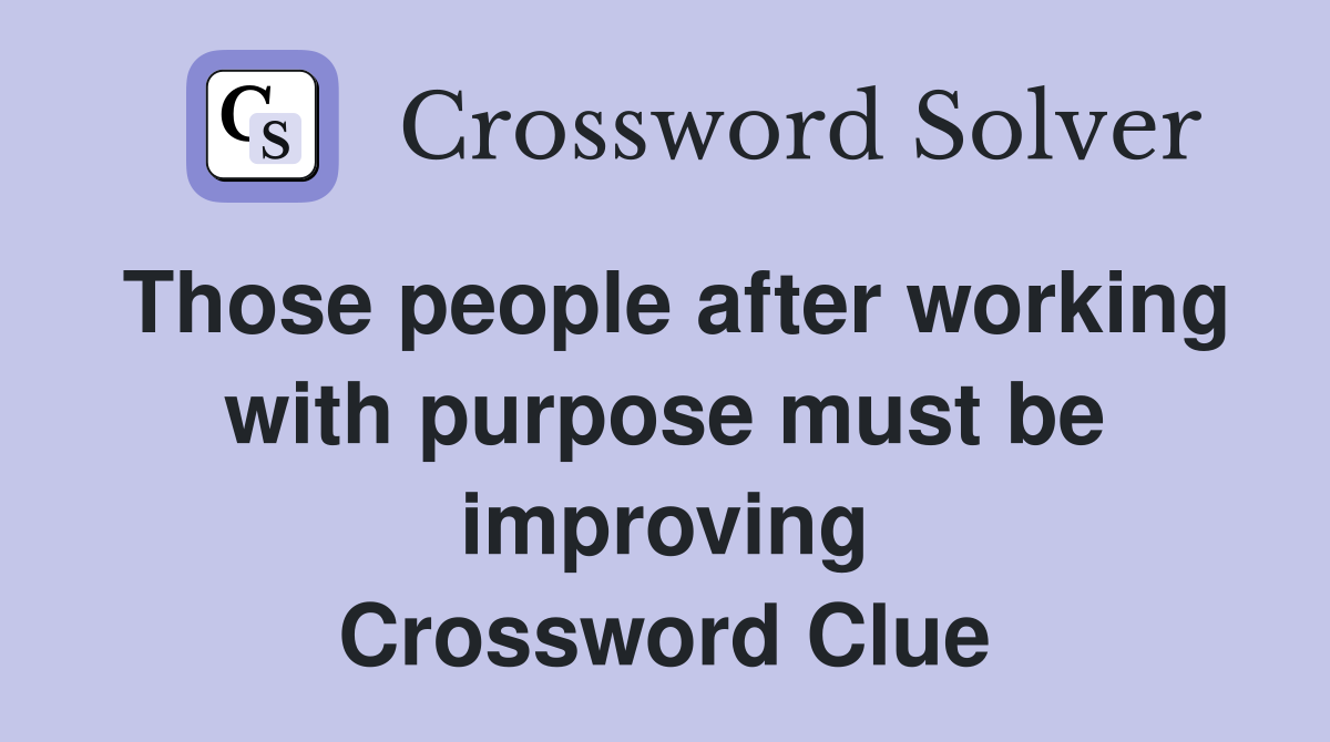 Those people after working with purpose must be improving Crossword Clue