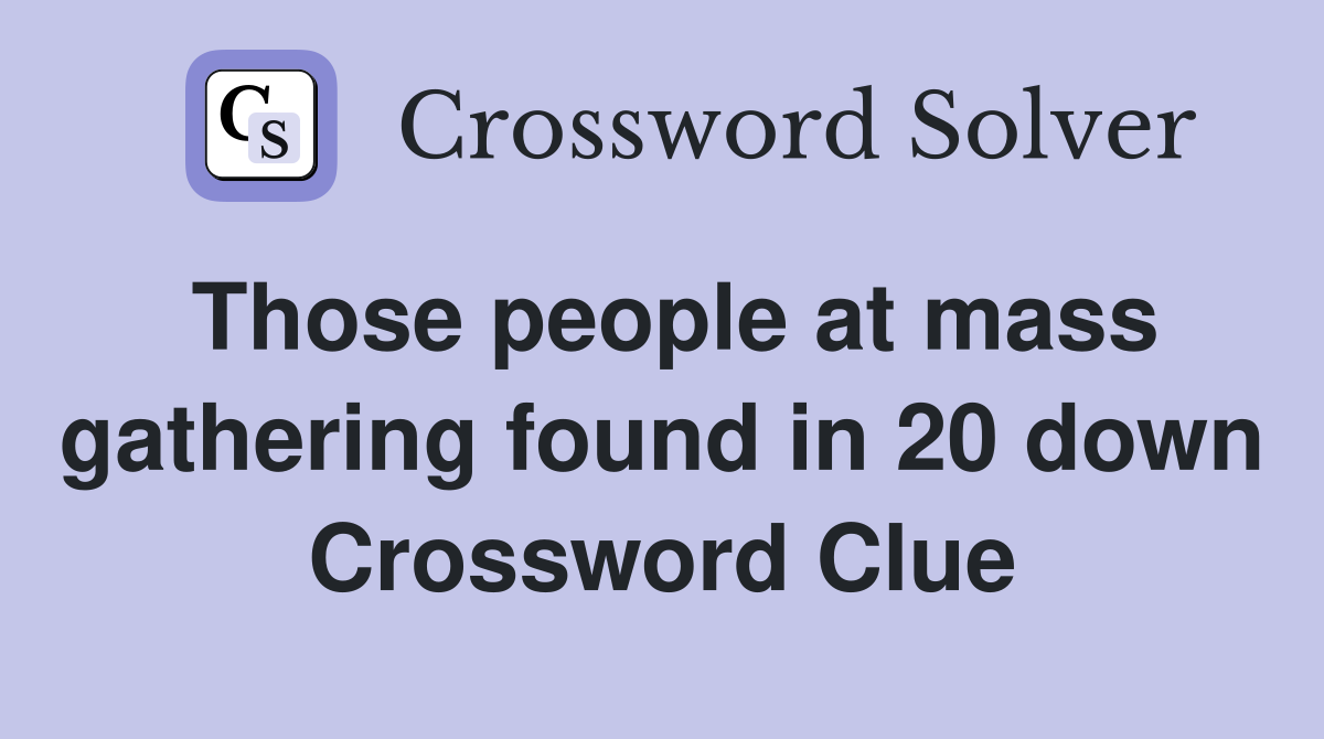 Those people at mass gathering found in 20 down Crossword Clue