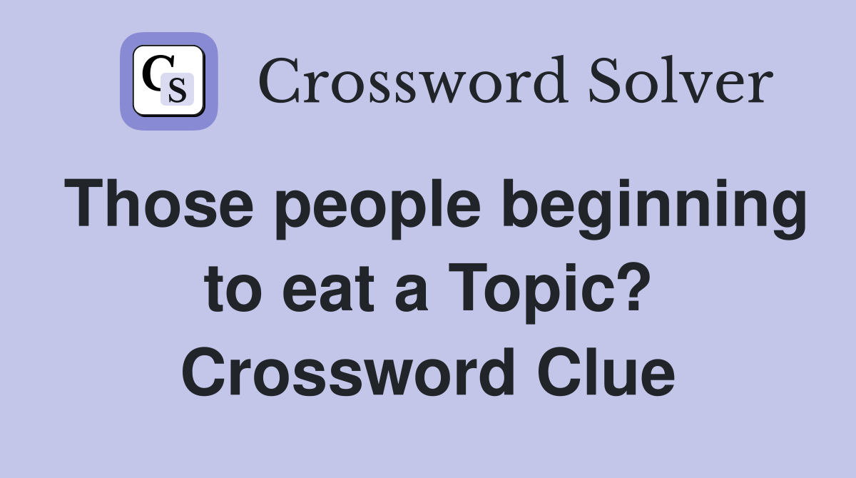 Those people beginning to eat a Topic? Crossword Clue