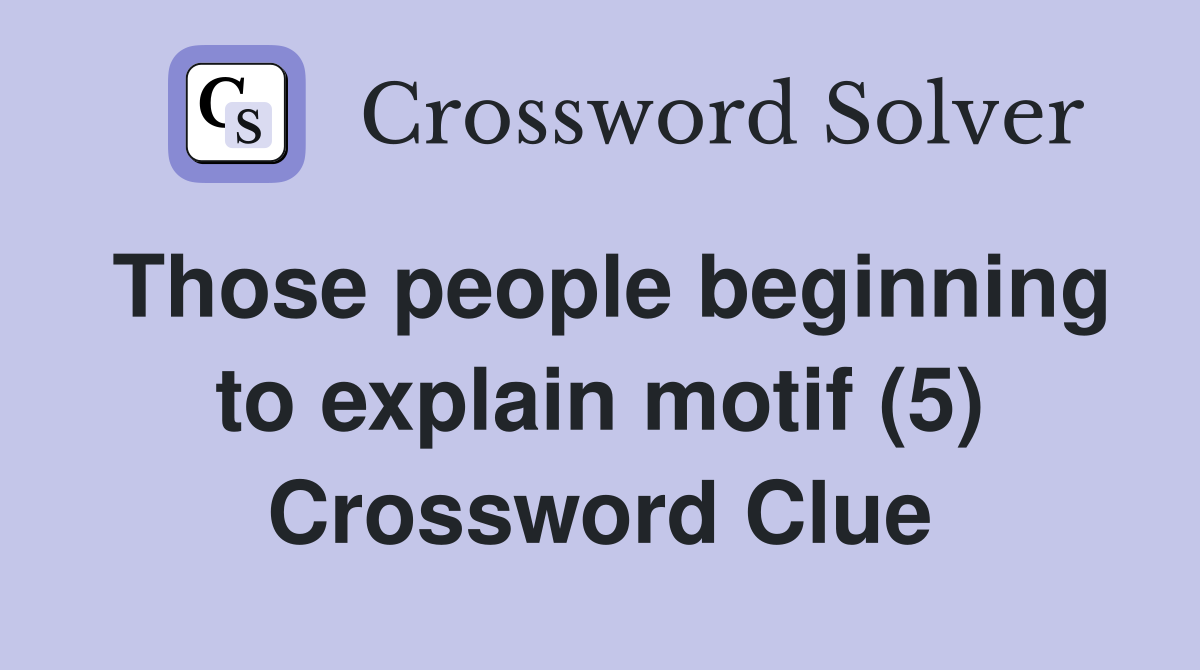 Those people beginning to explain motif (5) Crossword Clue