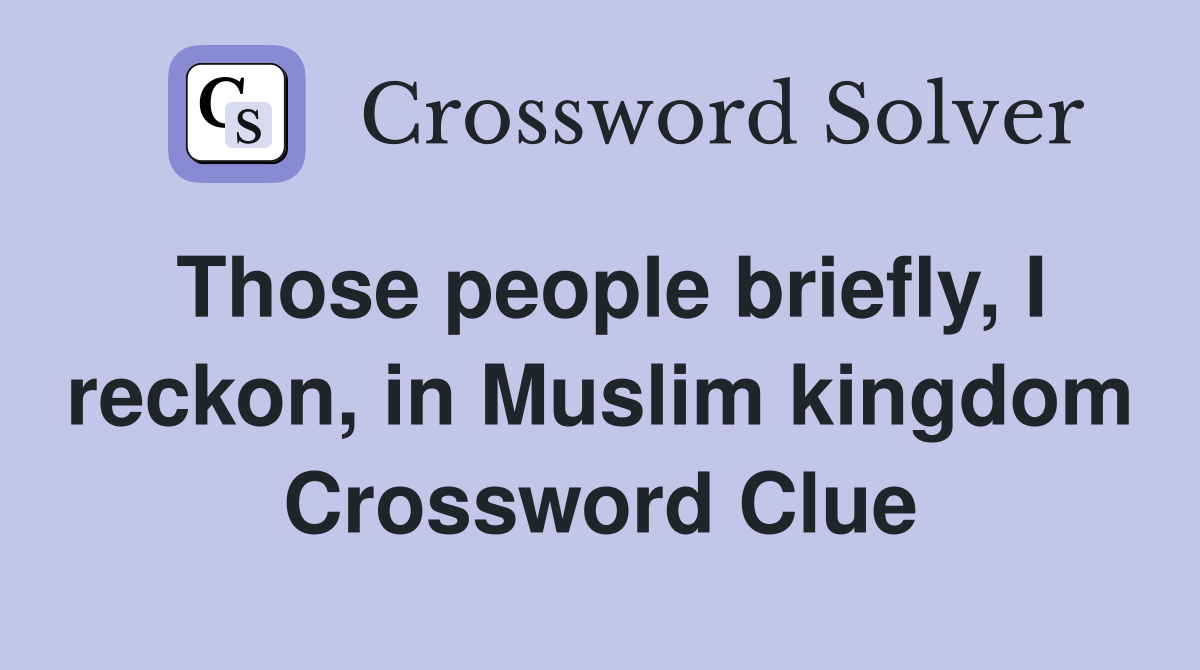 Those people briefly, I reckon, in Muslim kingdom Crossword Clue