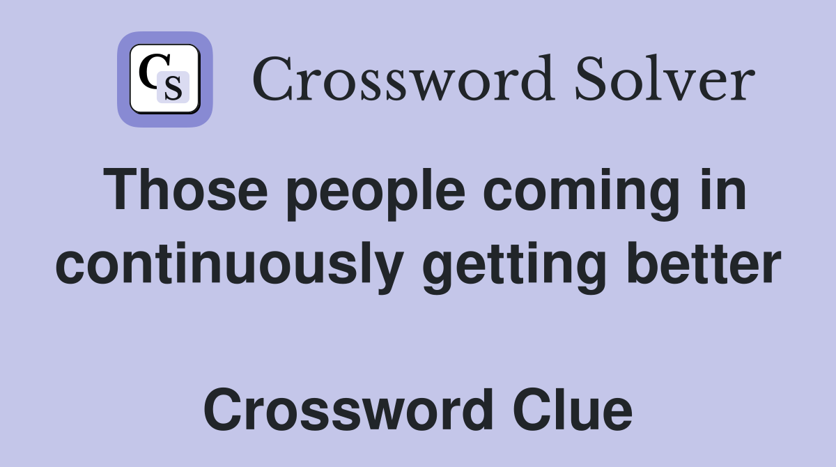 Those people coming in continuously getting better  Crossword Clue