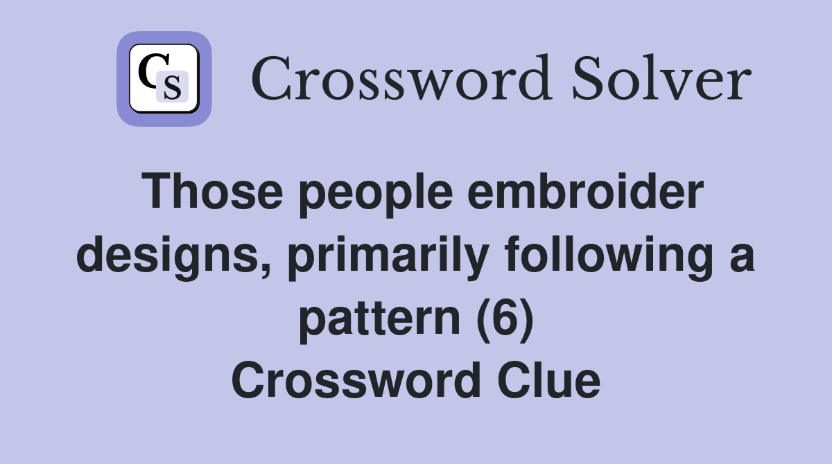 Those people embroider designs, primarily following a pattern (6) Crossword Clue