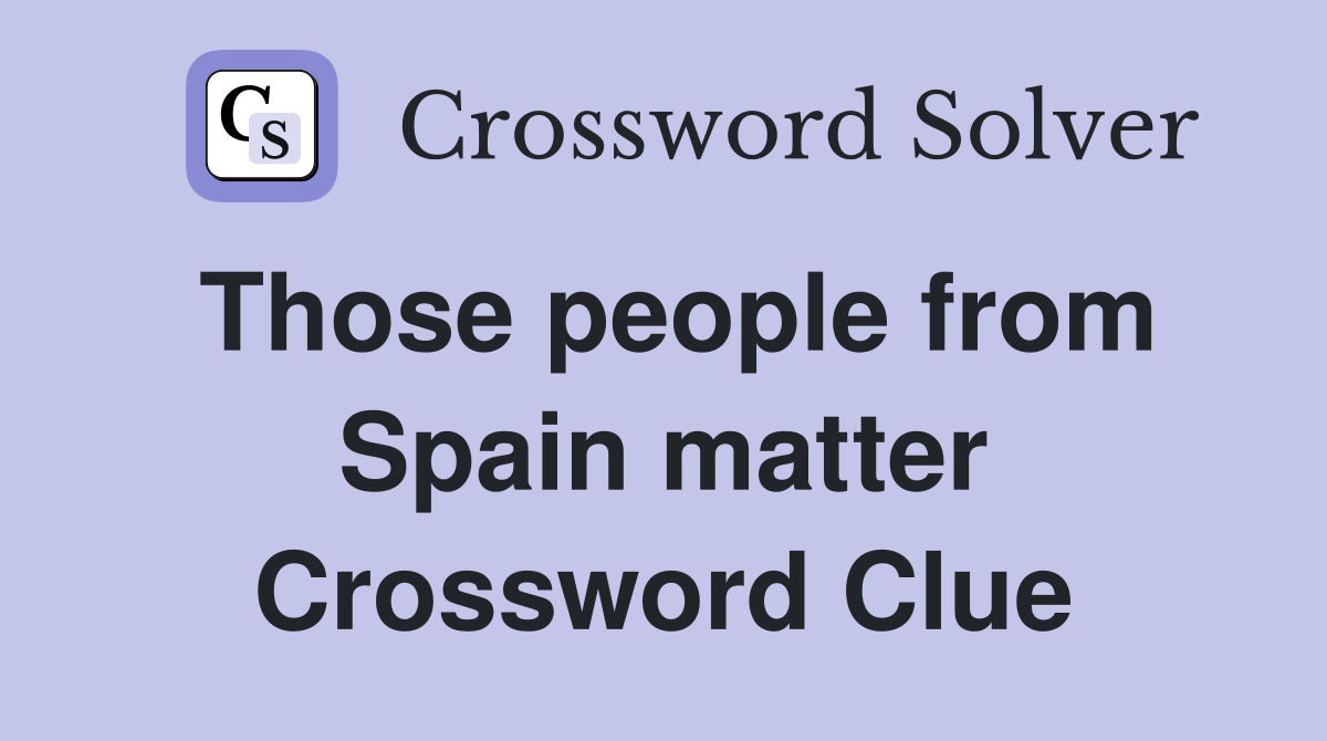 Those people from Spain matter Crossword Clue