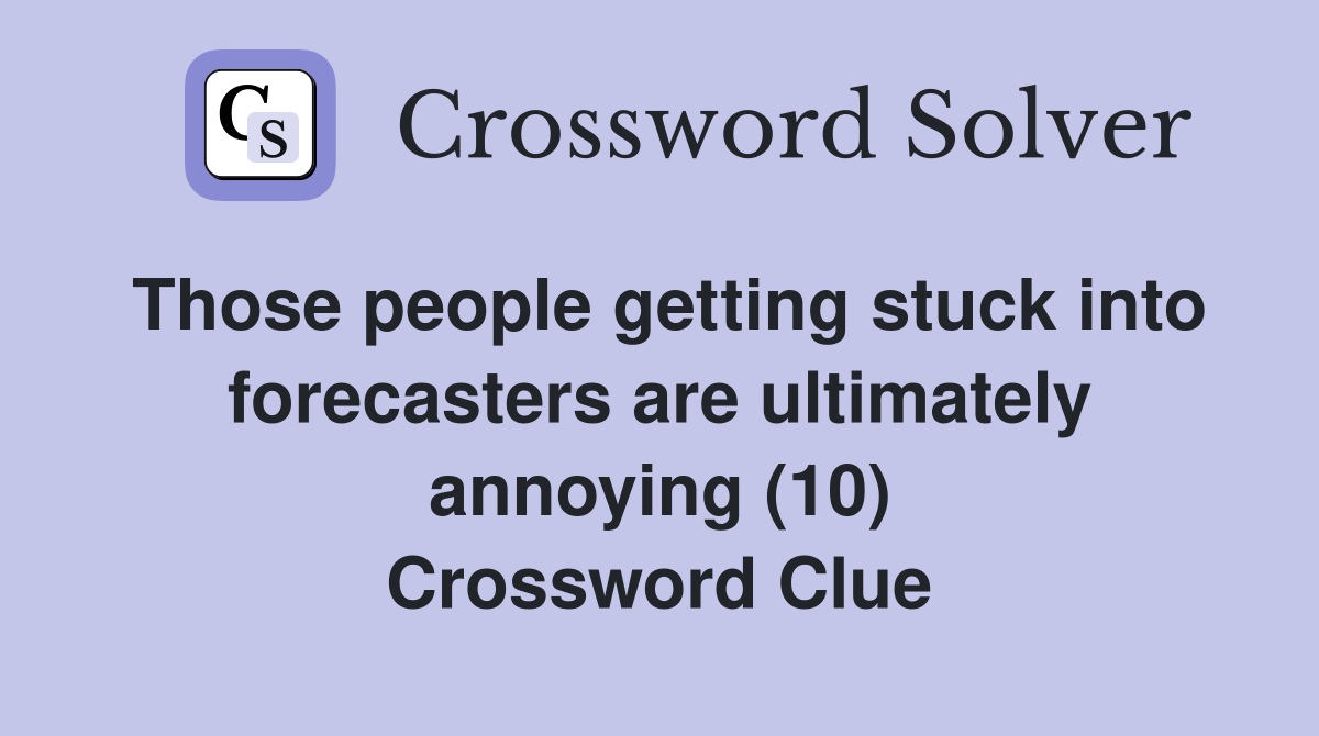 Those people getting stuck into forecasters are ultimately annoying (10) Crossword Clue