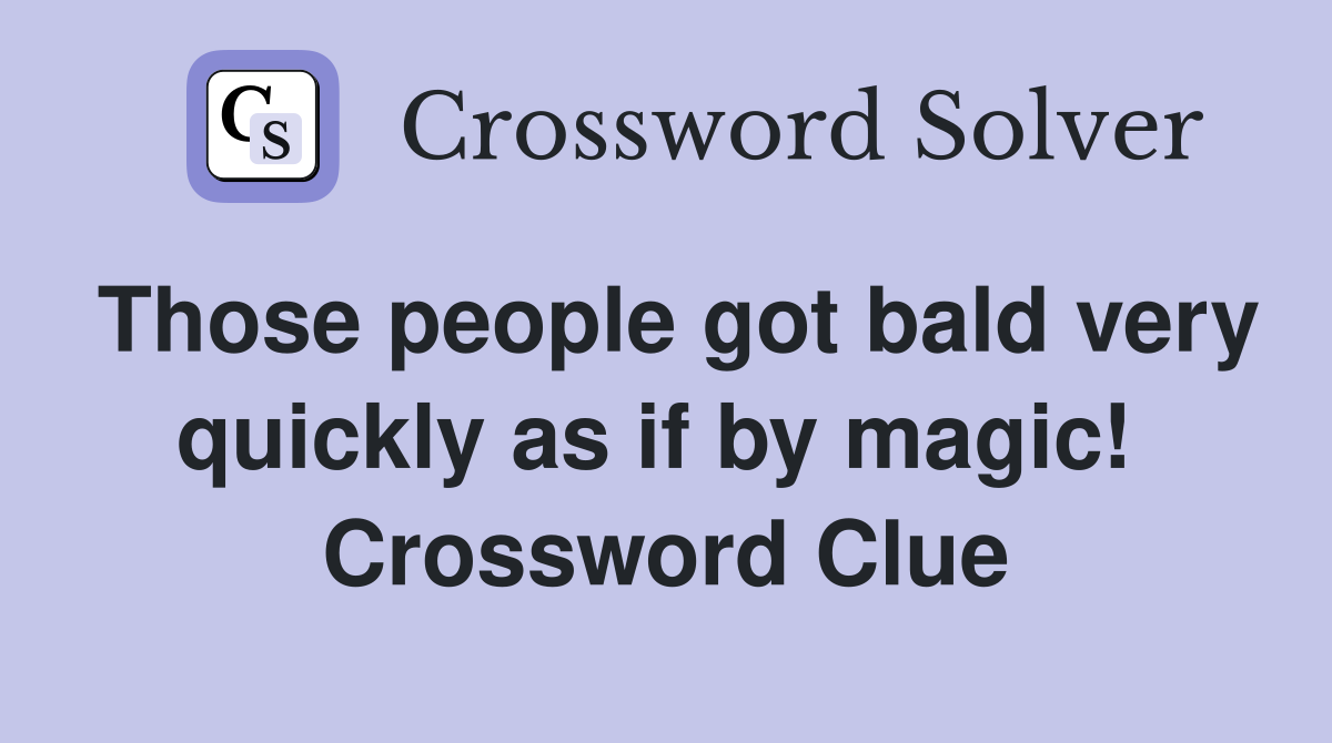 Those people got bald very quickly as if by magic!  Crossword Clue