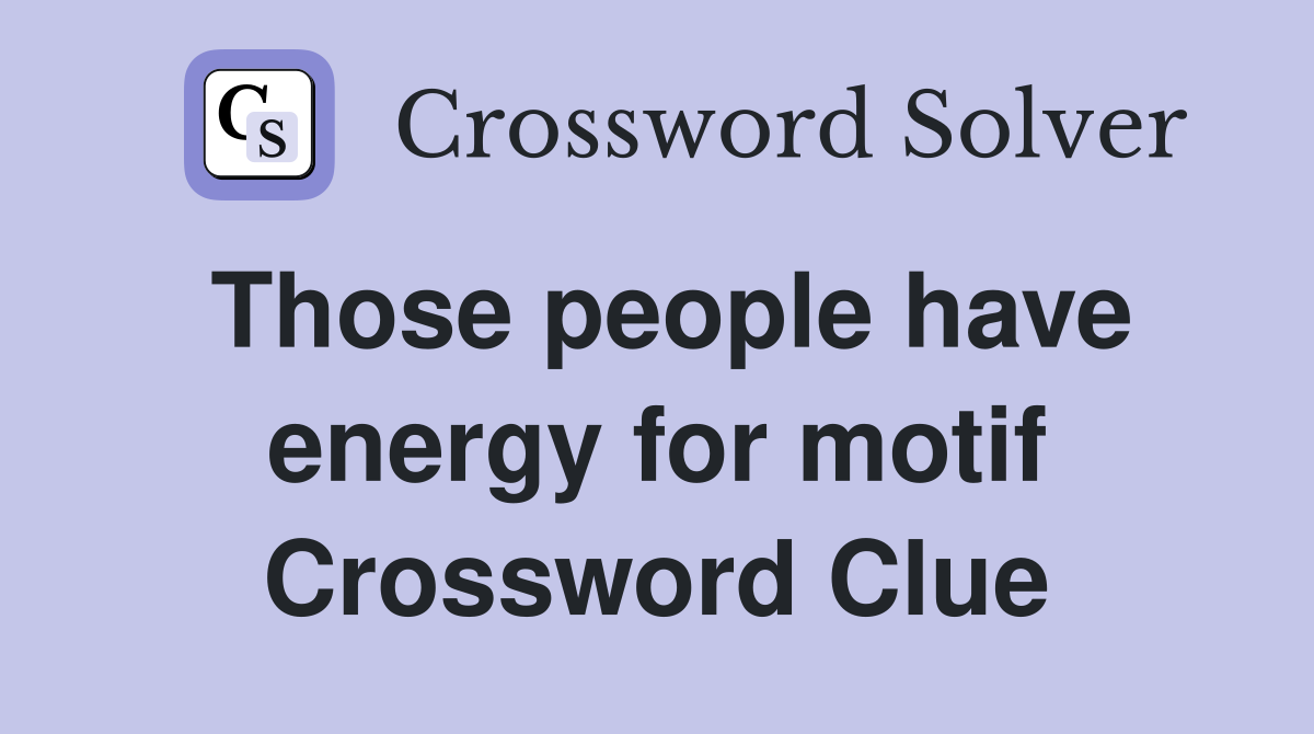 Those people have energy for motif Crossword Clue