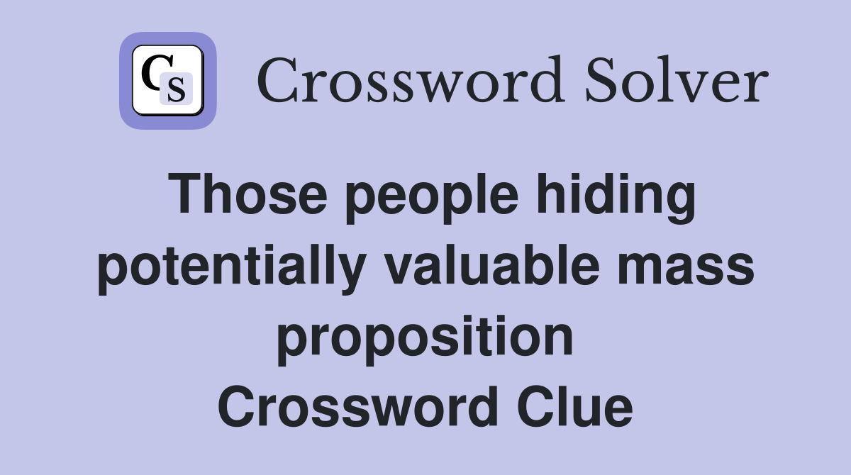 Those people hiding potentially valuable mass proposition Crossword Clue