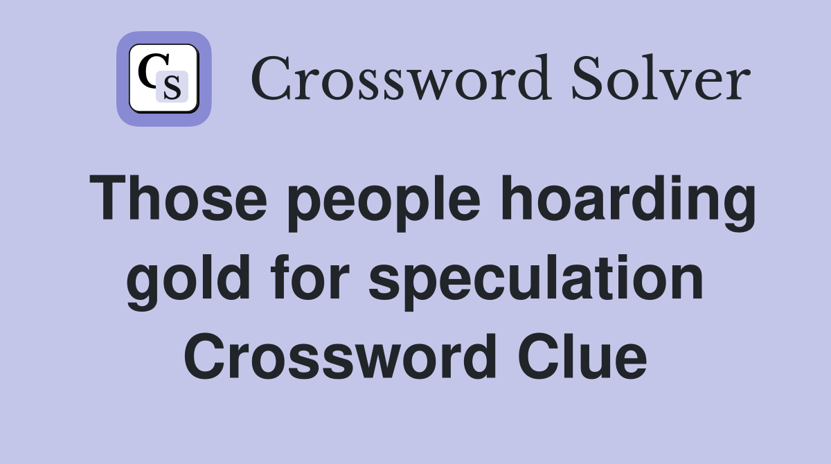 Those people hoarding gold for speculation Crossword Clue