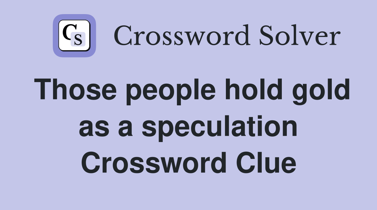Those people hold gold as a speculation Crossword Clue