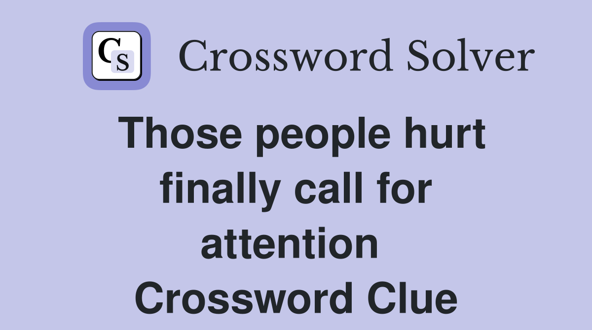 Those people hurt finally call for attention  Crossword Clue