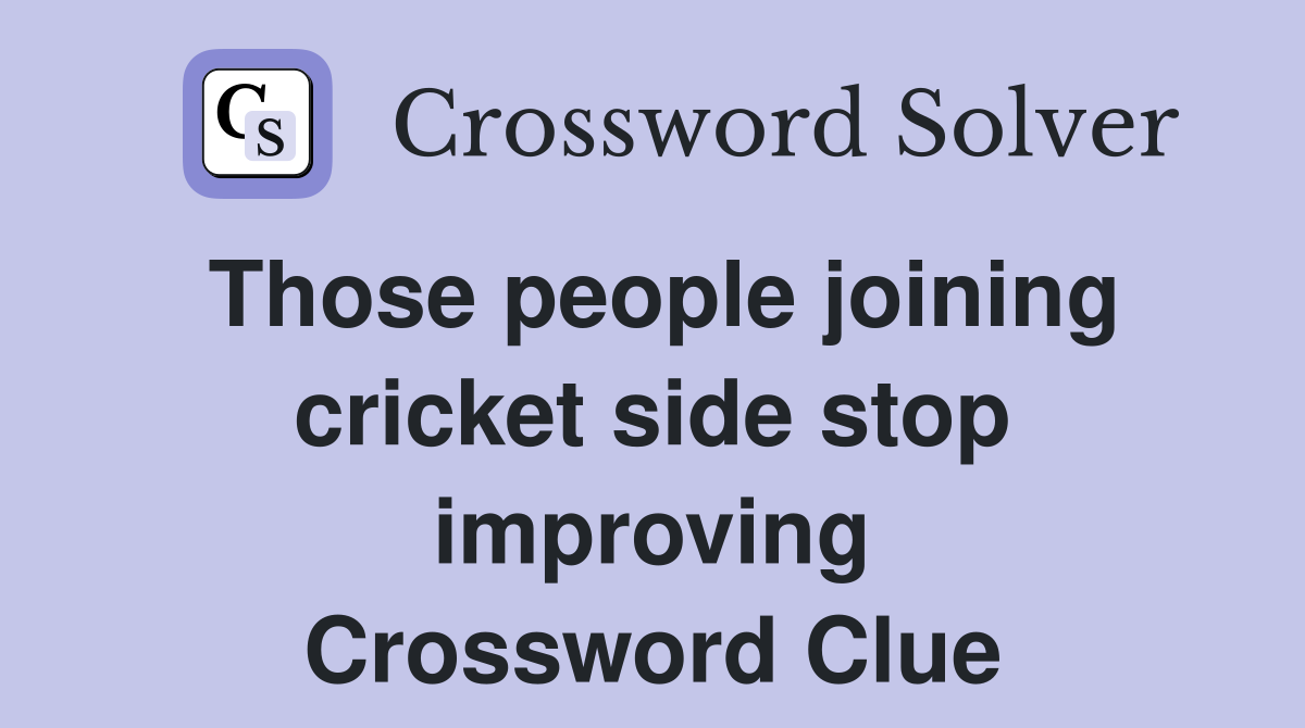 Those people joining cricket side stop improving Crossword Clue