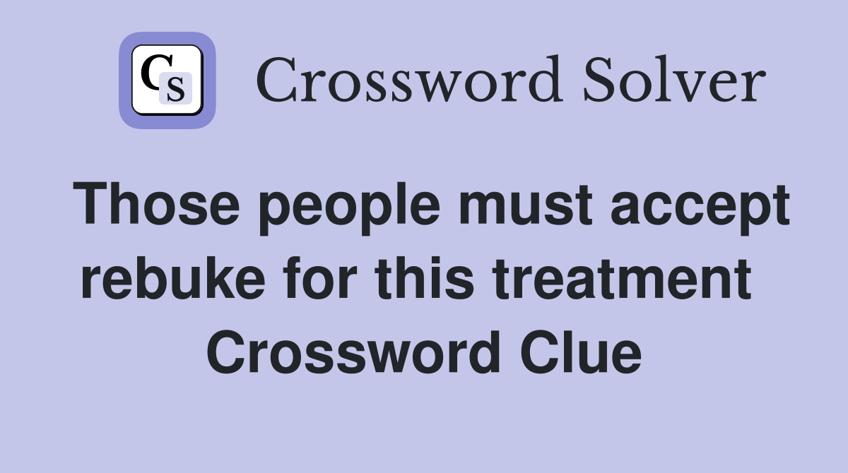 Those people must accept rebuke for this treatment  Crossword Clue