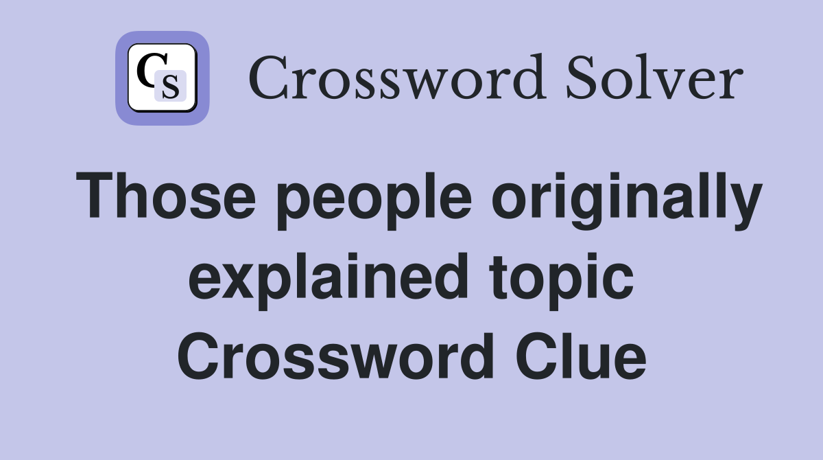 Those people originally explained topic Crossword Clue