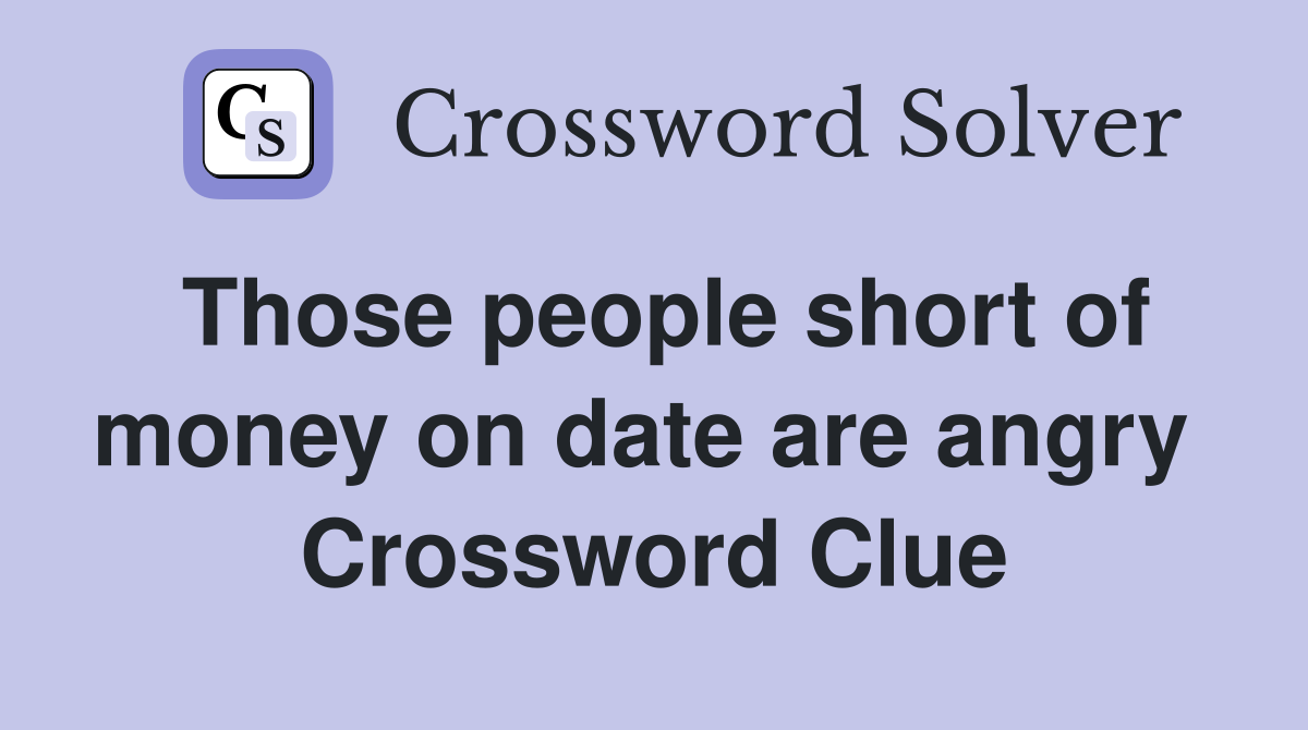 Those people short of money on date are angry  Crossword Clue
