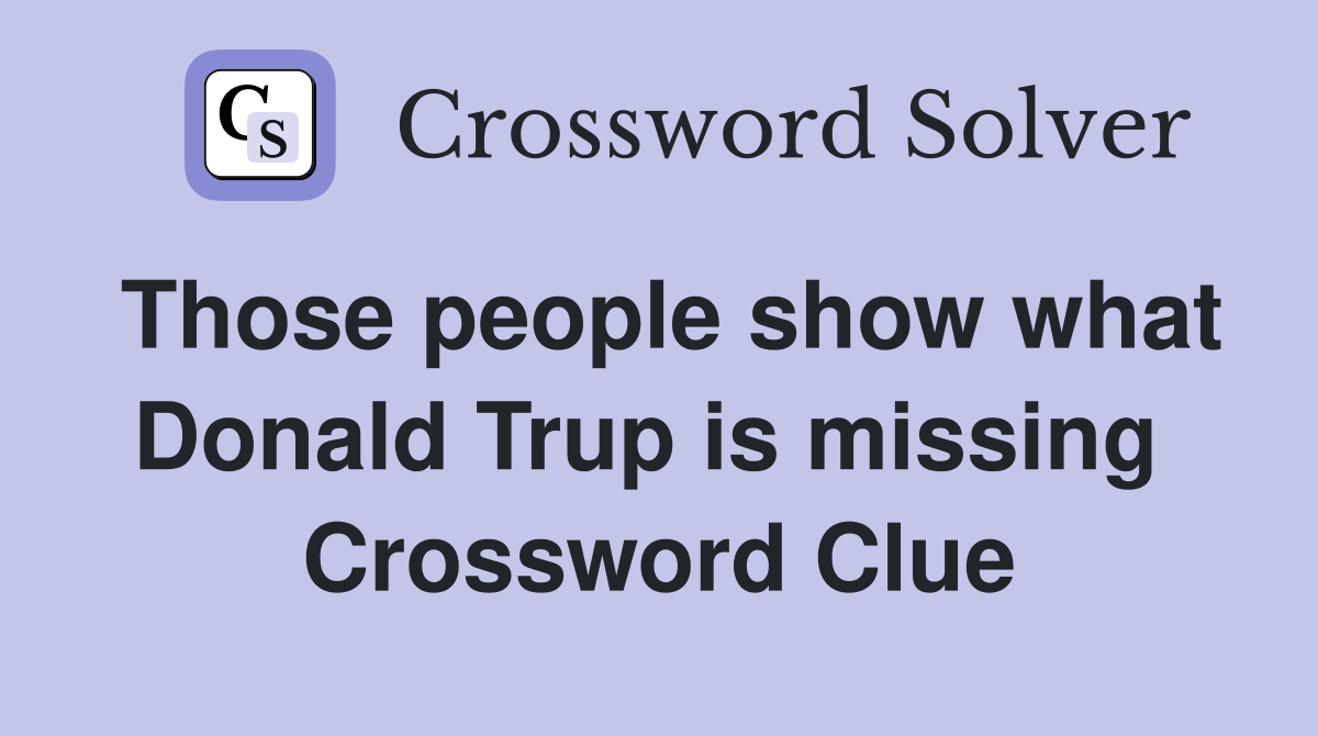 Those people show what Donald Trup is missing  Crossword Clue