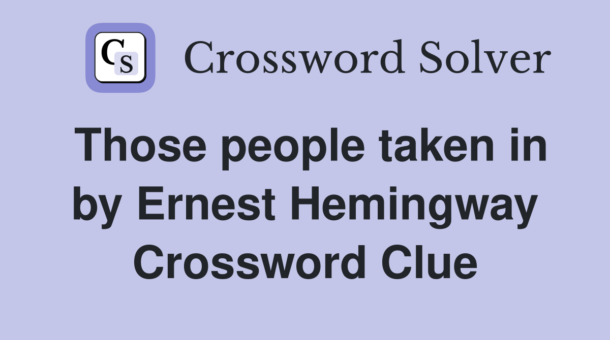 Those people taken in by Ernest Hemingway Crossword Clue