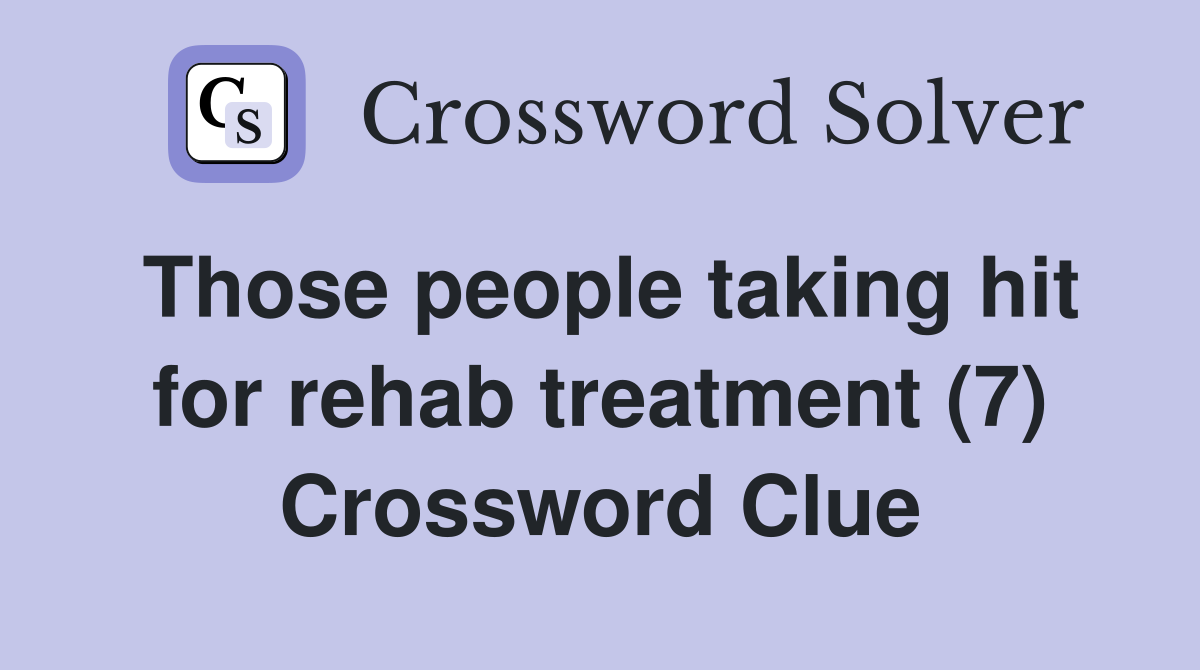 Those people taking hit for rehab treatment (7) Crossword Clue