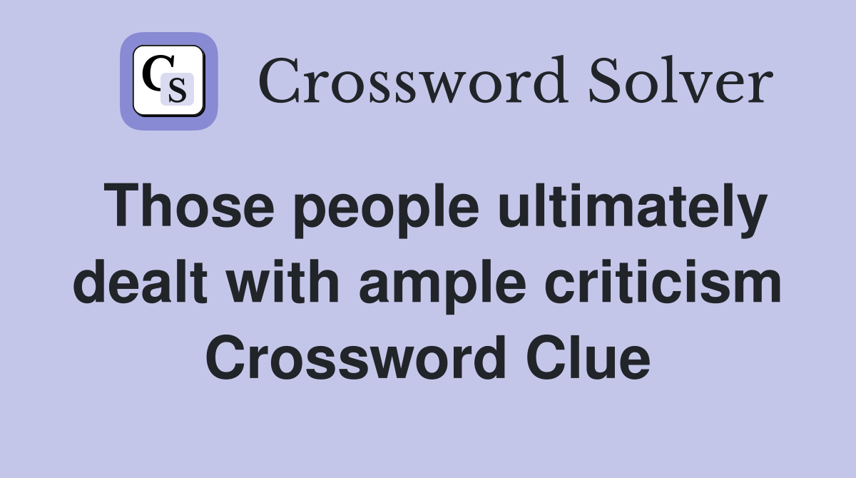 Those people ultimately dealt with ample criticism Crossword Clue