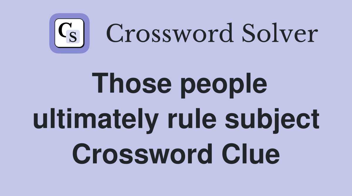 Those people ultimately rule subject Crossword Clue