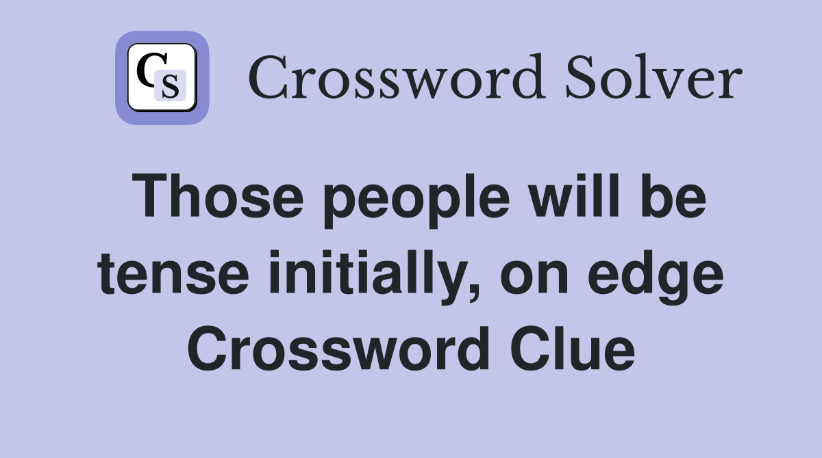 Those people will be tense initially, on edge Crossword Clue