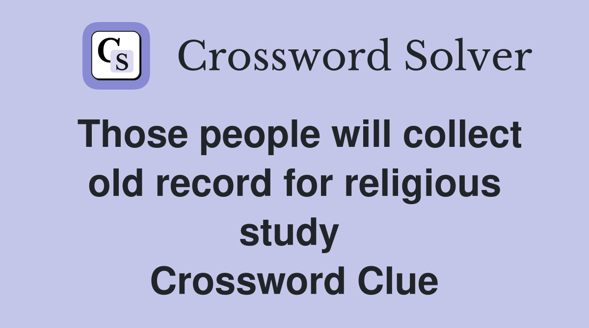 Those people will collect old record for religious study  Crossword Clue
