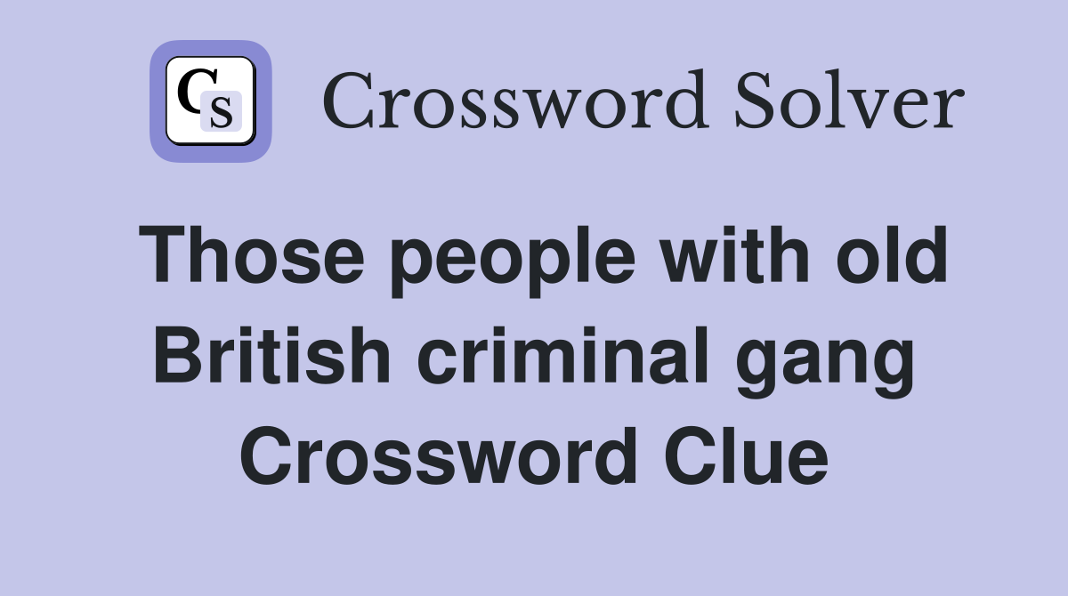 Those people with old British criminal gang Crossword Clue Answers