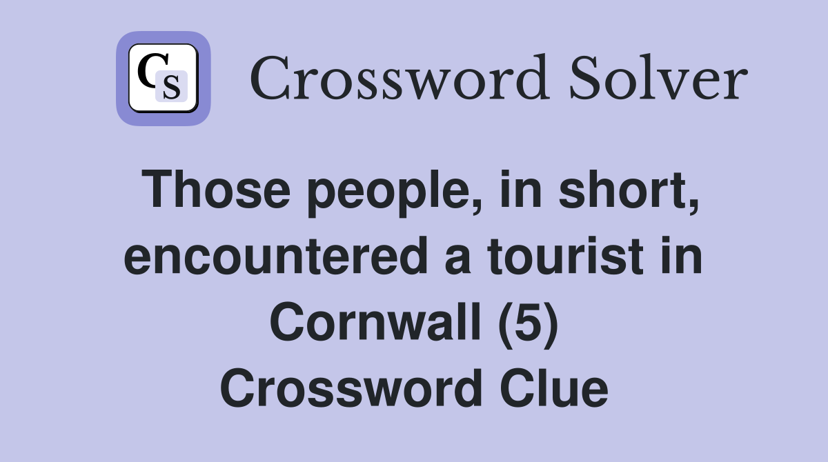 Those people, in short, encountered a tourist in Cornwall (5) Crossword Clue