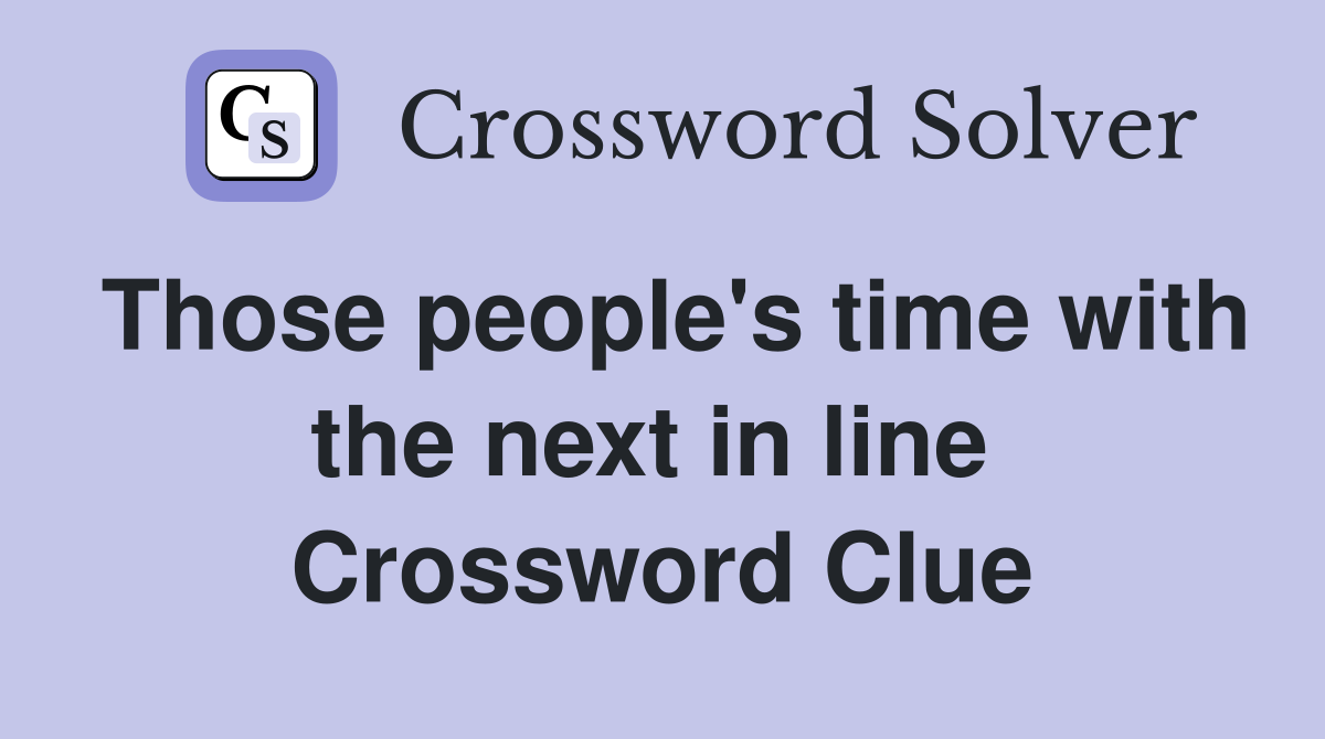 Those people's time with the next in line  Crossword Clue