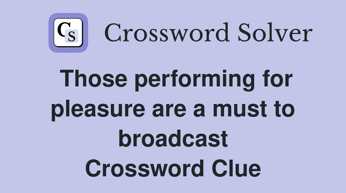 Those performing for pleasure are a must to broadcast Crossword Clue