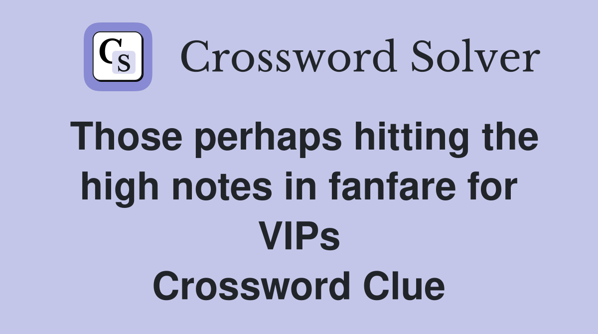 Those perhaps hitting the high notes in fanfare for VIPs Crossword Clue