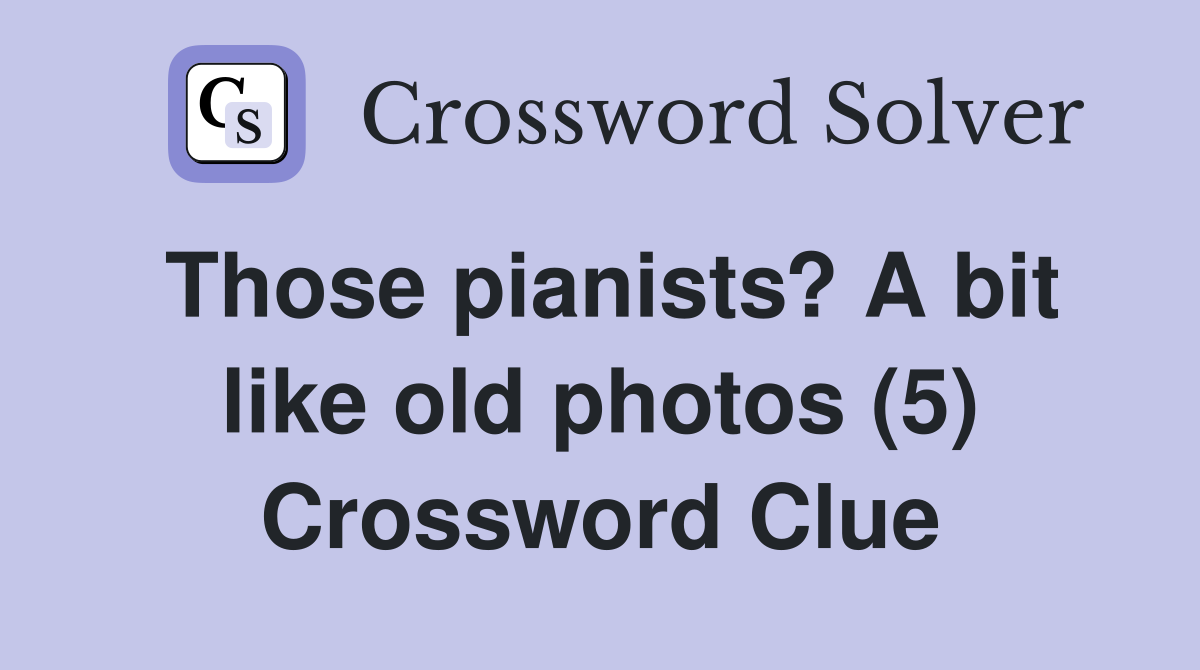 Those pianists? A bit like old photos (5) Crossword Clue