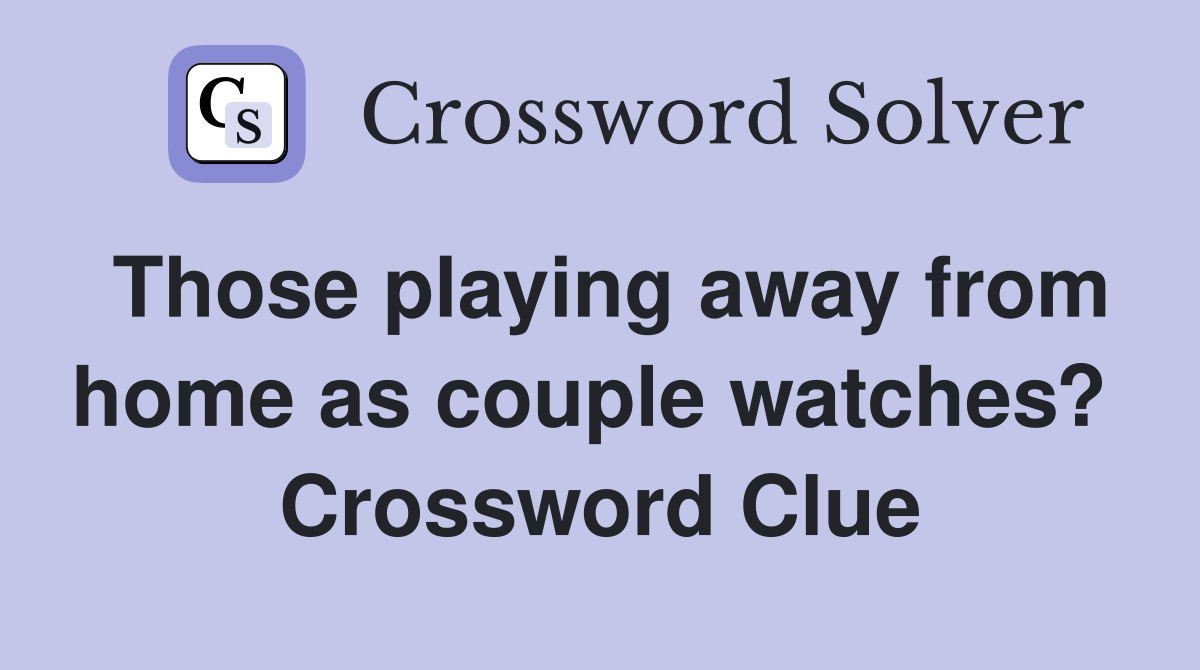 Those playing away from home as couple watches?  Crossword Clue