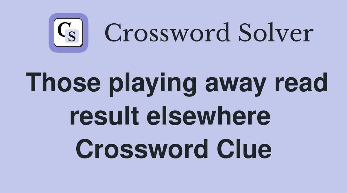 Those playing away read result elsewhere  Crossword Clue
