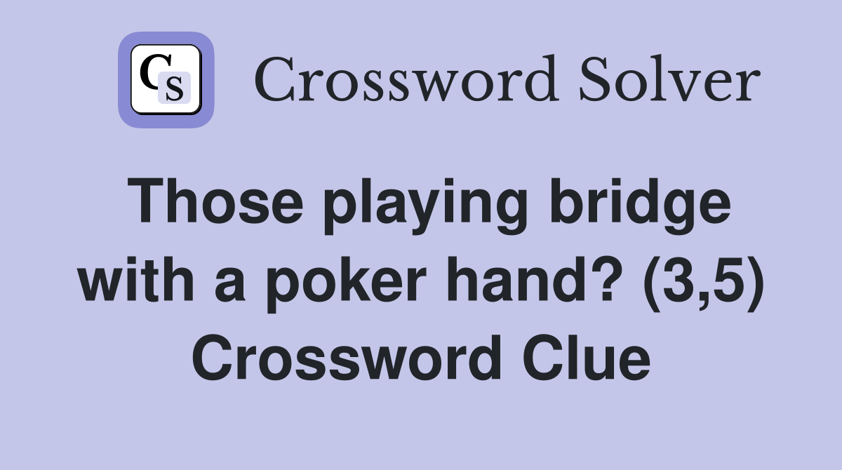 Those playing bridge with a poker hand? (3,5) Crossword Clue