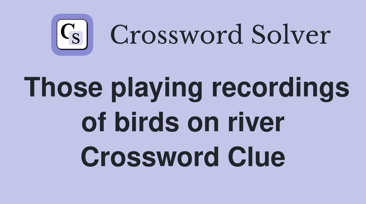 Those playing recordings of birds on river Crossword Clue