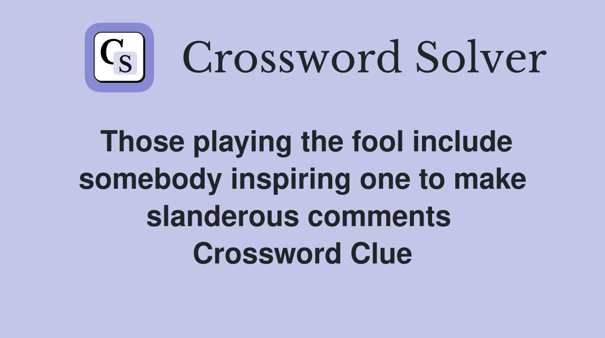 Those playing the fool include somebody inspiring one to make slanderous comments  Crossword Clue