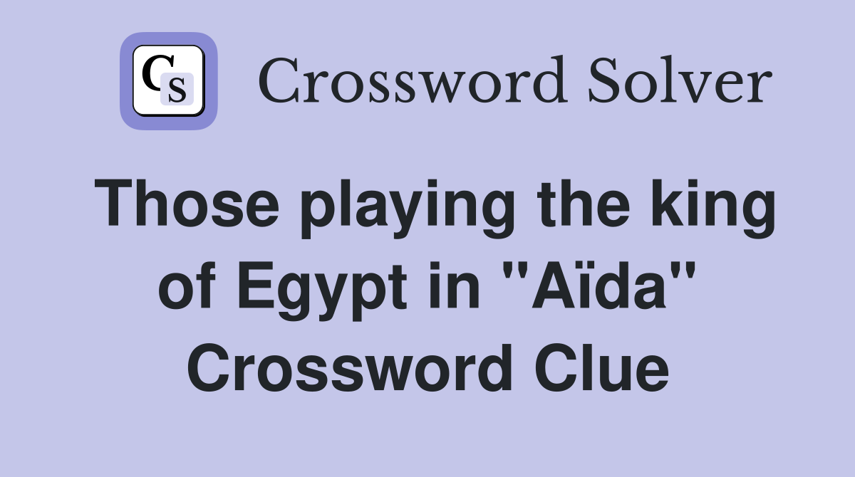 Those playing the king of Egypt in "Aïda" Crossword Clue