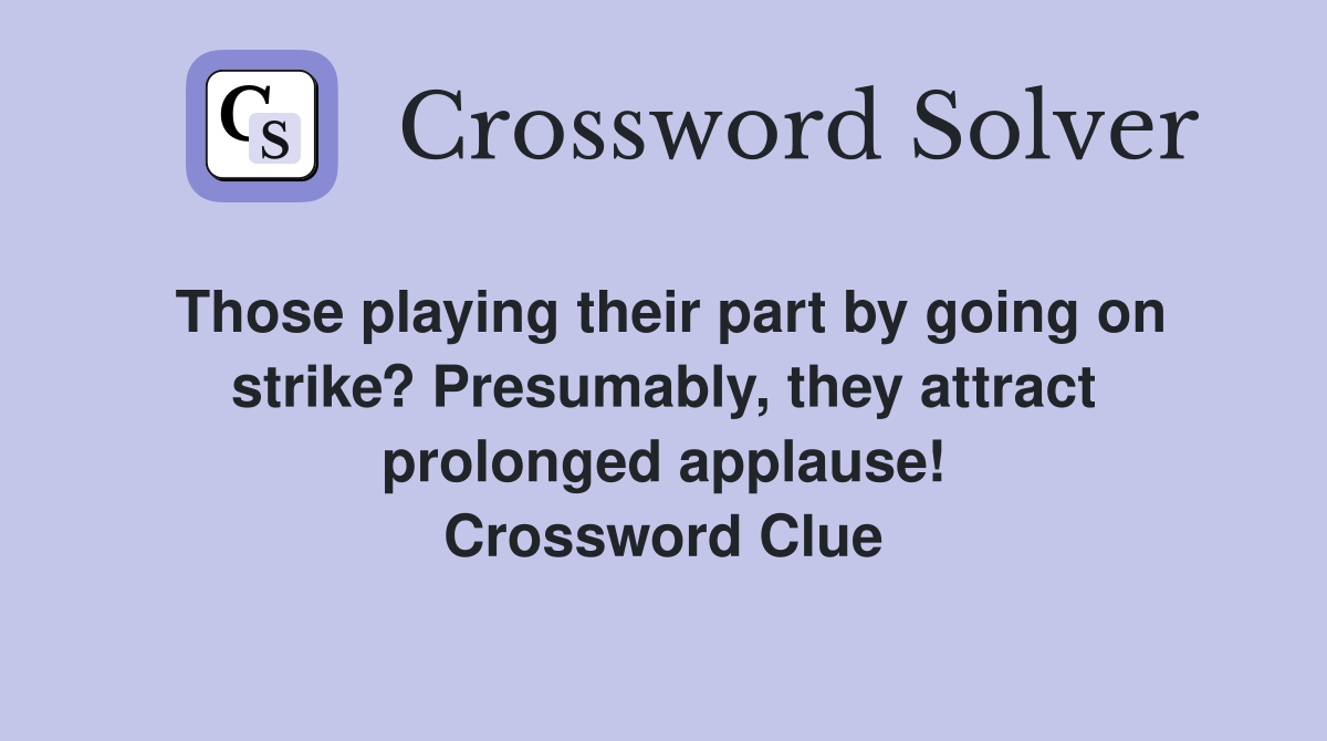 Those playing their part by going on strike? Presumably, they attract prolonged applause! Crossword Clue