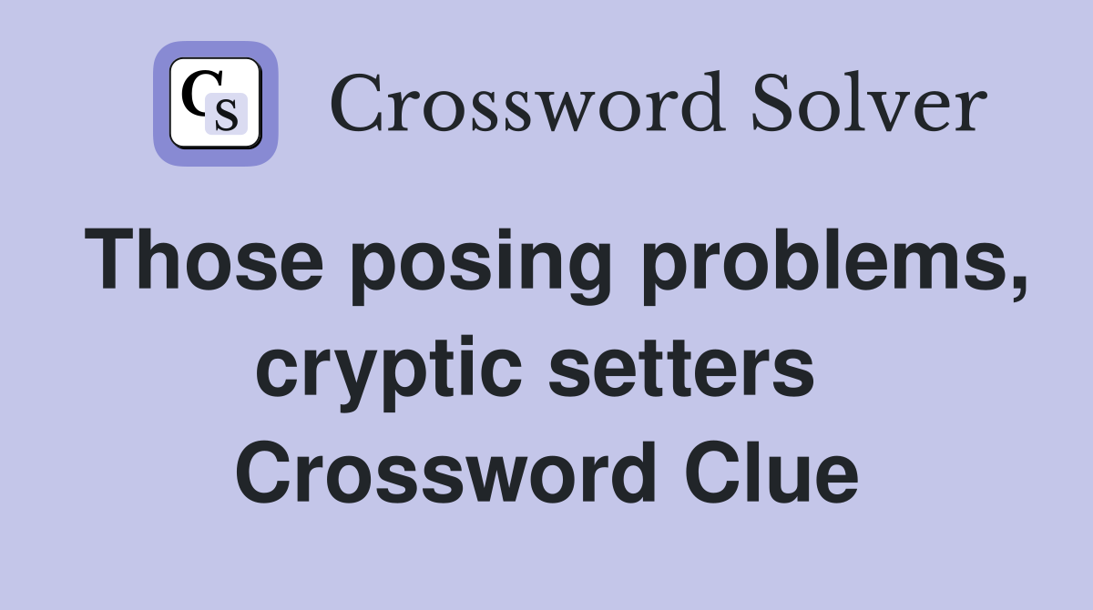 Those posing problems, cryptic setters  Crossword Clue