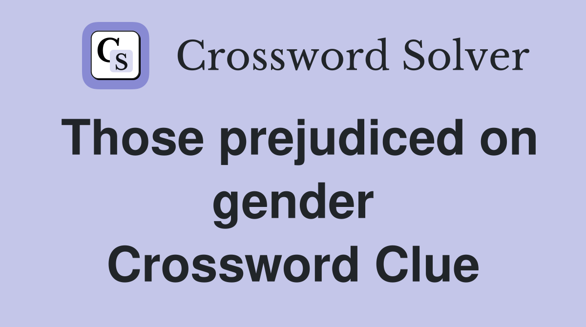 Those prejudiced on gender Crossword Clue