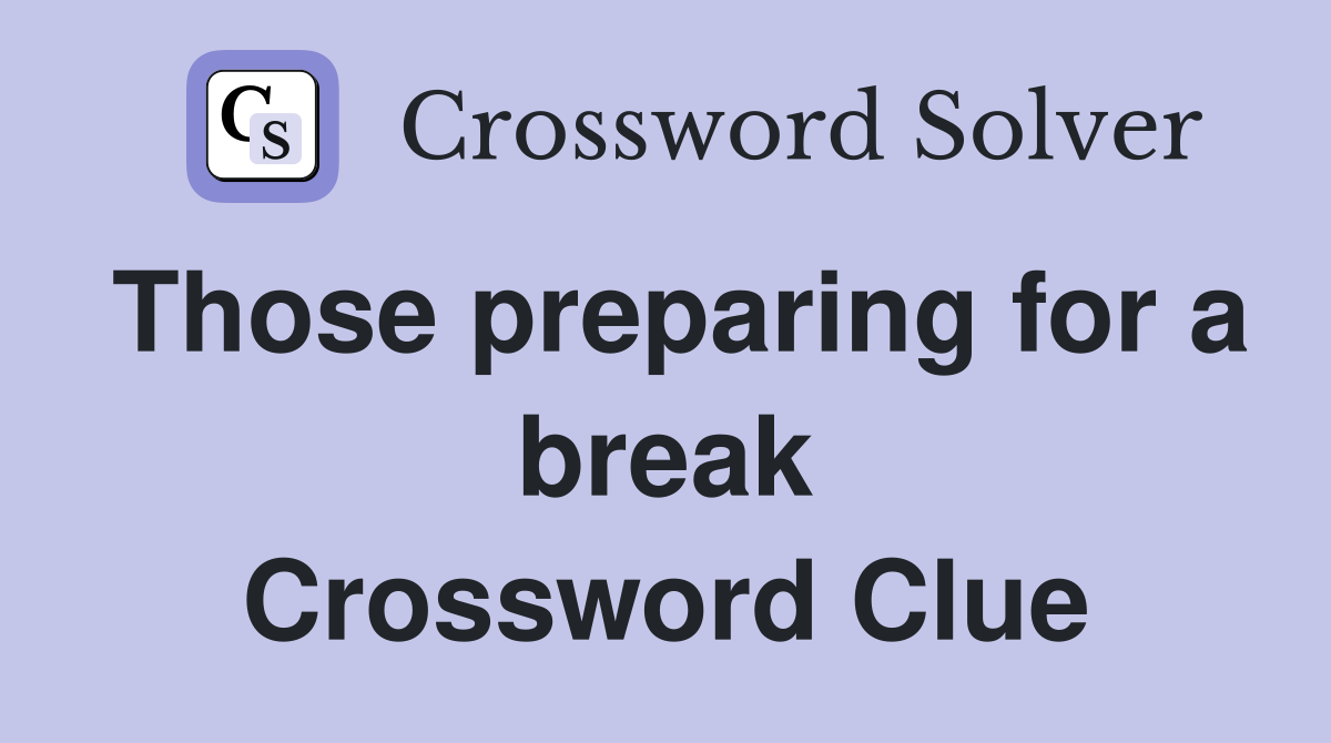 Those preparing for a break Crossword Clue