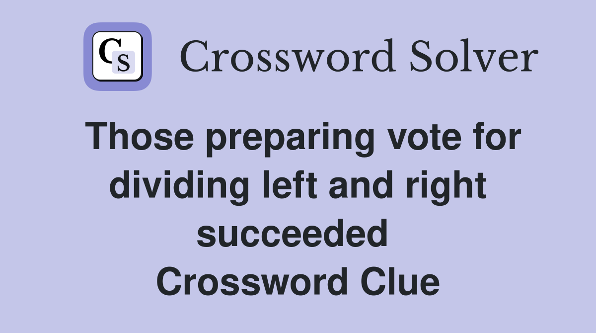 Those preparing vote for dividing left and right succeeded  Crossword Clue