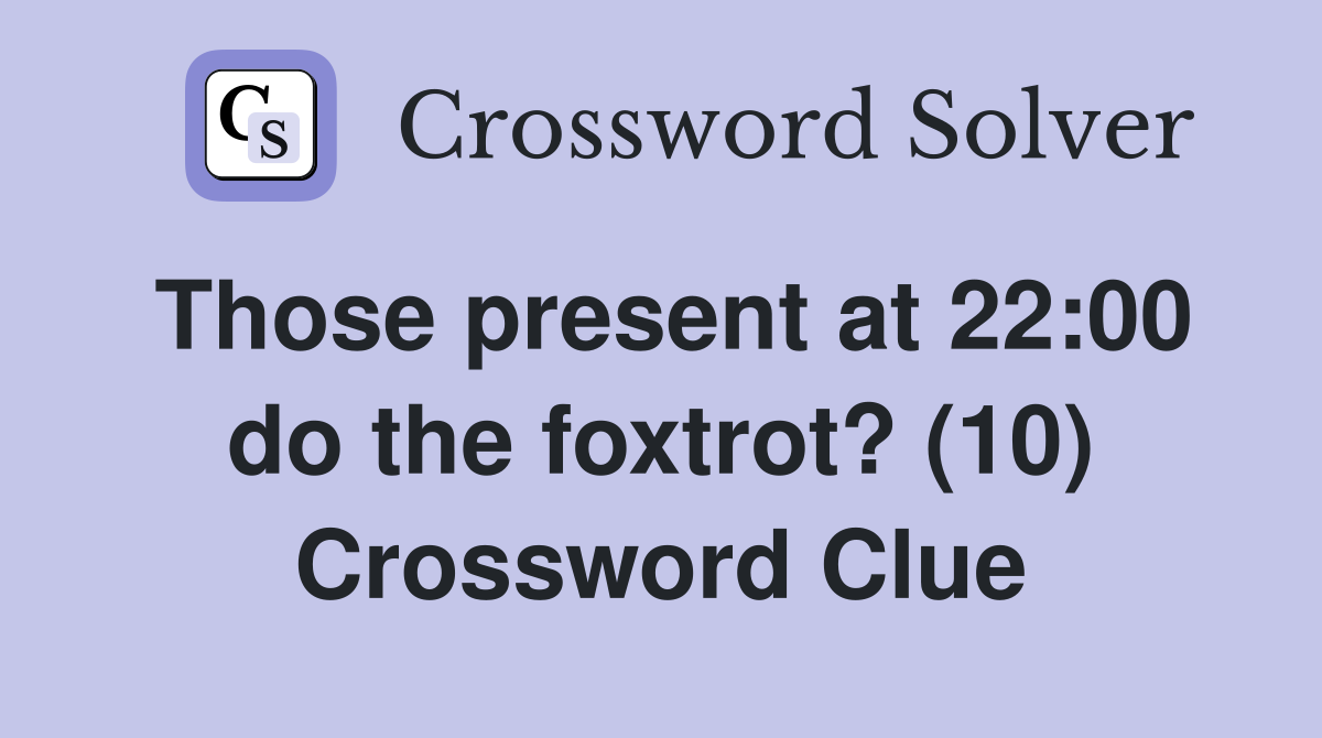 Those present at 22:00 do the foxtrot? (10) Crossword Clue