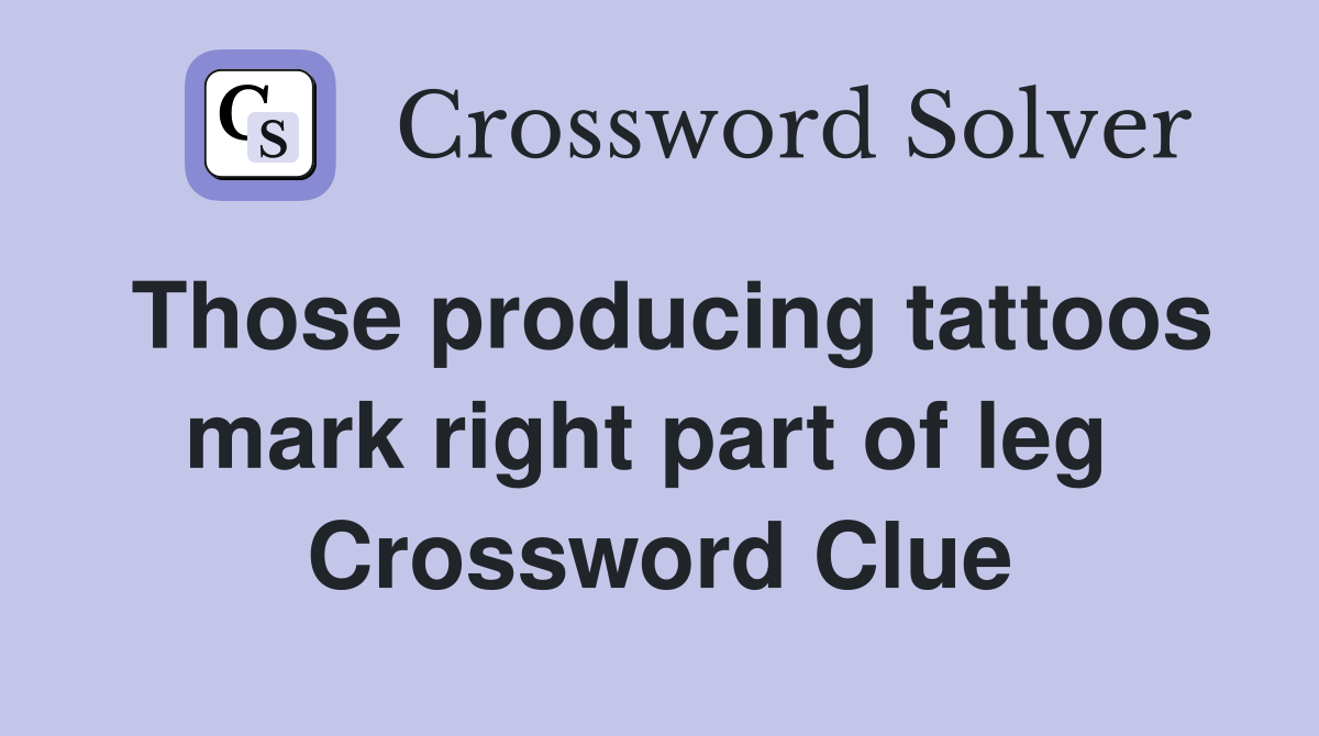 Those producing tattoos mark right part of leg  Crossword Clue